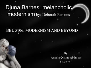 Djuna Barnes: melancholic
modernism by: Deborah Parsons

BBL 5106: MODERNISM AND BEYOND




                            By:
                   Amalia Qistina Abdullah
                          GS25731
 