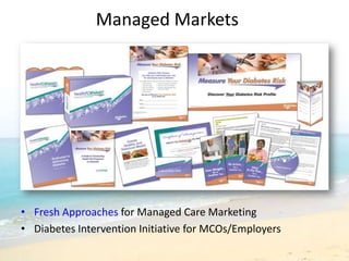 Managed Markets
                     …




                “Loved the yin-yang heart!” – Pitch agency president

• Fresh Approaches for Managed Care Marketing
• Diabetes Intervention Initiative for MCOs/Employers
 