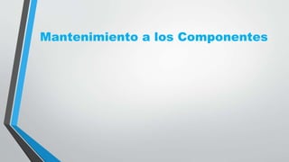 Mantenimiento a los Componentes
 