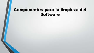 Componentes para la limpieza del
Software
 