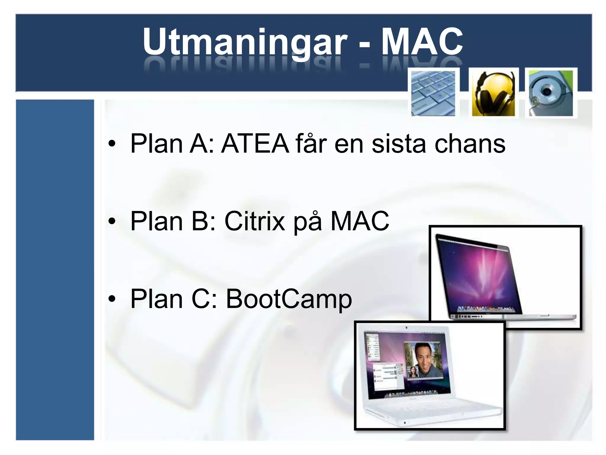 Utmaningar - MAC

• Plan A: ATEA får en sista chans

• Plan B: Citrix på MAC

• Plan C: BootCamp
 