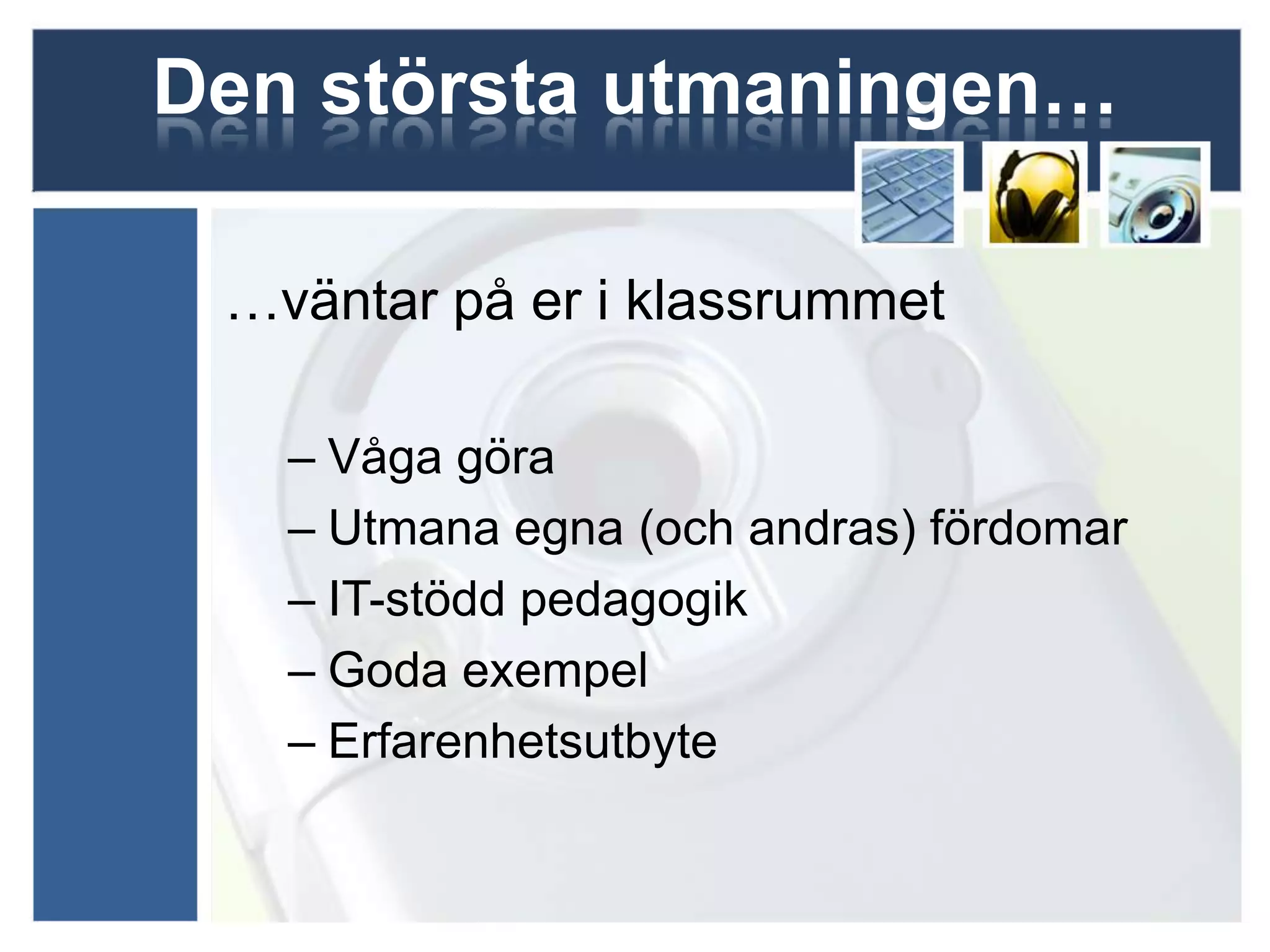Den största utmaningen…

 …väntar på er i klassrummet

   – Våga göra
   – Utmana egna (och andras) fördomar
   – IT-stödd pedagogik
   – Goda exempel
   – Erfarenhetsutbyte
 
