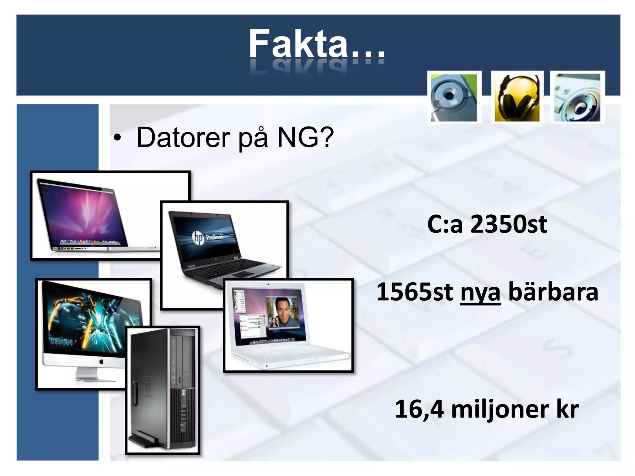 Fakta…

• Datorer på NG?


                       C:a 2350st

                   1565st nya bärbara



                    16,4 miljoner kr
 