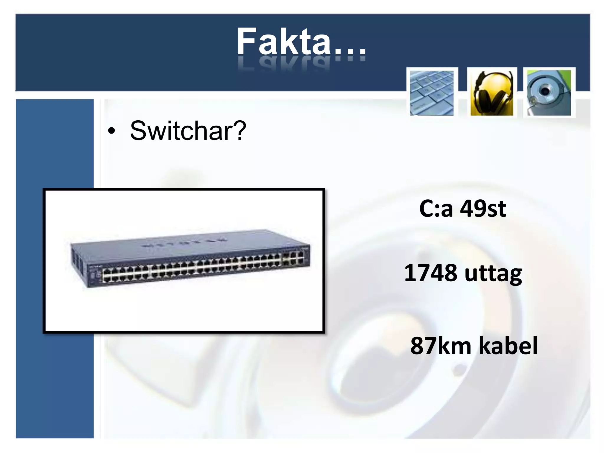 Fakta…

• Switchar?

                    C:a 49st

                   1748 uttag

                   87km kabel
 