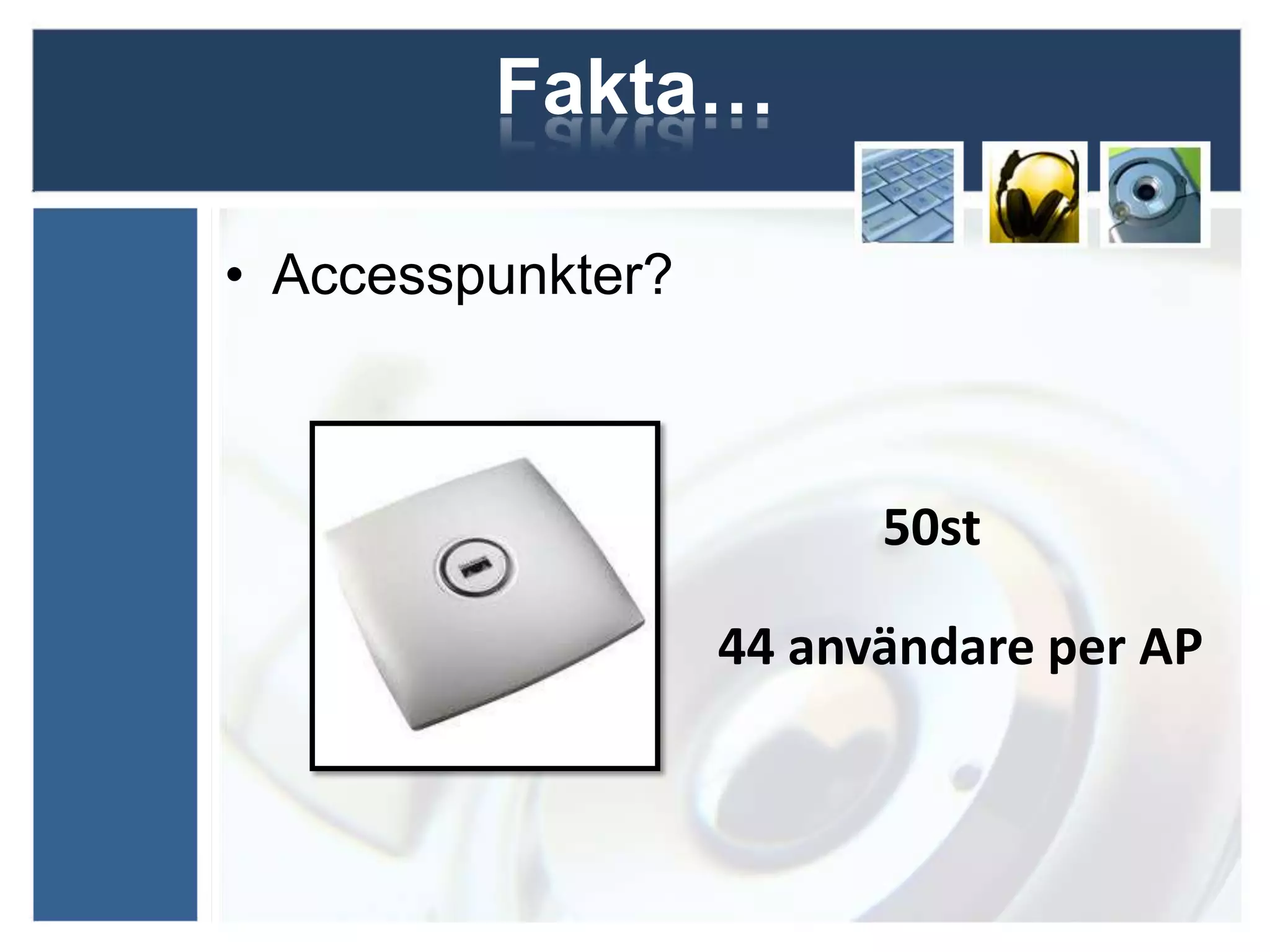 Fakta…

• Accesspunkter?



                         50st

                   44 användare per AP
 
