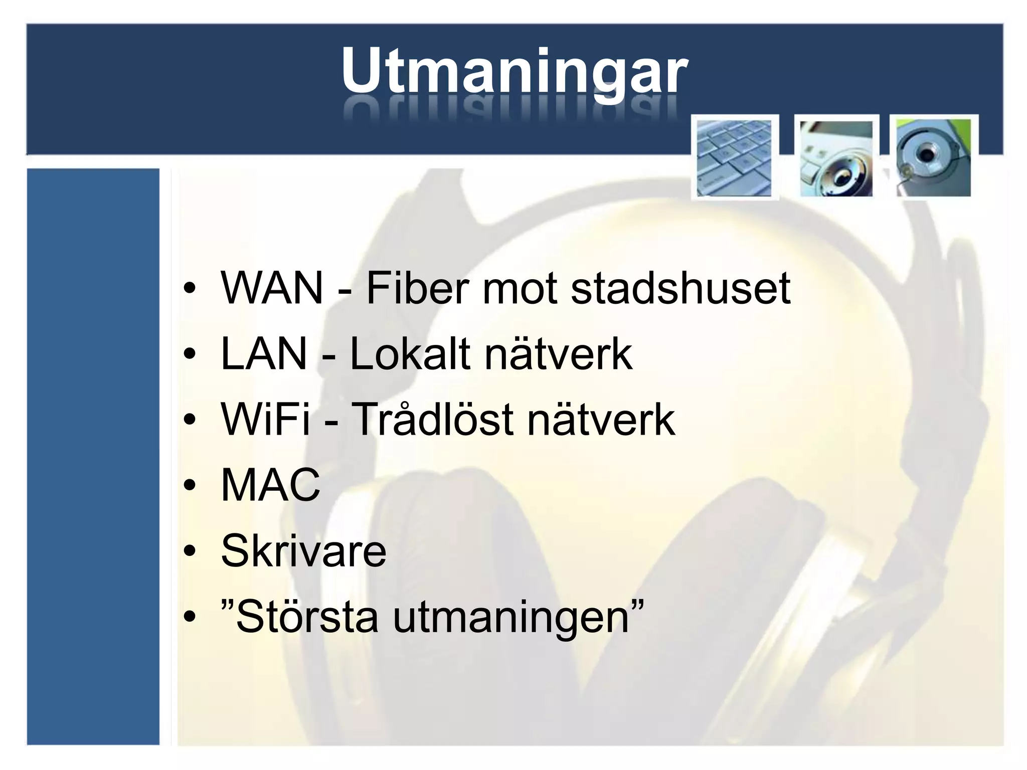 Utmaningar


•   WAN - Fiber mot stadshuset
•   LAN - Lokalt nätverk
•   WiFi - Trådlöst nätverk
•   MAC
•   Skrivare
•   ”Största utmaningen”
 