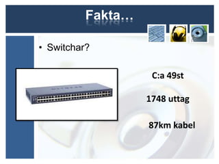 Fakta…

• Switchar?

                    C:a 49st

                   1748 uttag

                   87km kabel
 