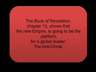 The Book of Revelation,chapter 13, shows thatthe new Empire, is going to be the platformfor a global leader:The Anti-Christ.