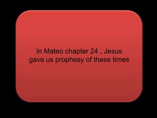 In Mateo chapter 24 , Jesusgave us prophesy of these times