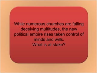 While numerous churches are falling deceiving multitudes, the new political empire rises taken control of minds and wills.What is at stake?