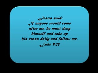  Jesus said:If anyone would comeafter me, he must denyhimself and take up his cross daily and follow me.Luke 9:23