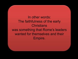 In other words:The faithfulness of the early Christianswas something that Rome’s leaders wanted for themselves and their Empire.