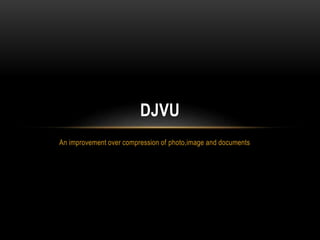 An improvement over compression of photo,image and documents
DJVU
 
