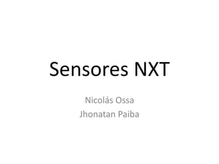 Sensores NXT
Nicolás Ossa
Jhonatan Paiba
 