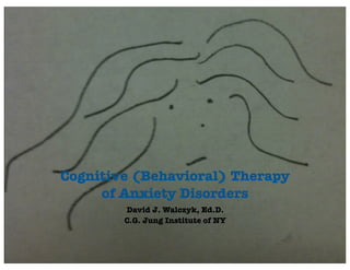 Cognitive (Behavioral) Therapy
     of Anxiety Disorders
        David J. Walczyk, Ed.D.
        C.G. Jung Institute of NY
 