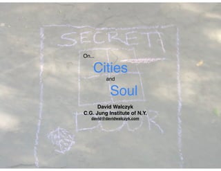 On...!

Cities!
and!

Soul
David Walczyk!
C.G. Jung Institute of N.Y.!
david@davidwalczyk.com

 