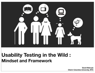 Usability Testing in the Wild :
Mindset and Framework
                                               David Walczyk
                             Client: Columbia University, NYC
 