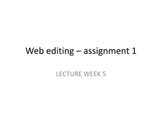 Web editing – assignment 1 
LECTURE WEEK 5 
 