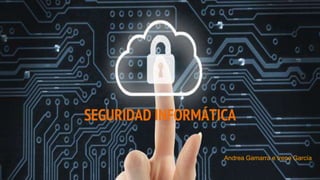 SEGURIDAD INFORMÁTICA
Andrea Gamarra e Irene García
 