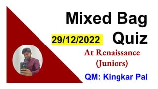 Mixed Bag
Quiz
At Renaissance
(Juniors)
29/12/2022
 