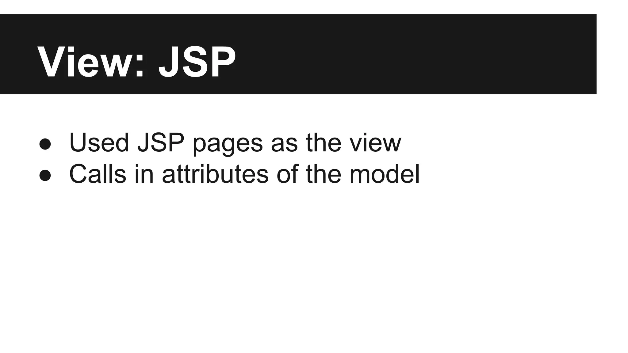 View: JSP
● Used JSP pages as the view
● Calls in attributes of the model
 