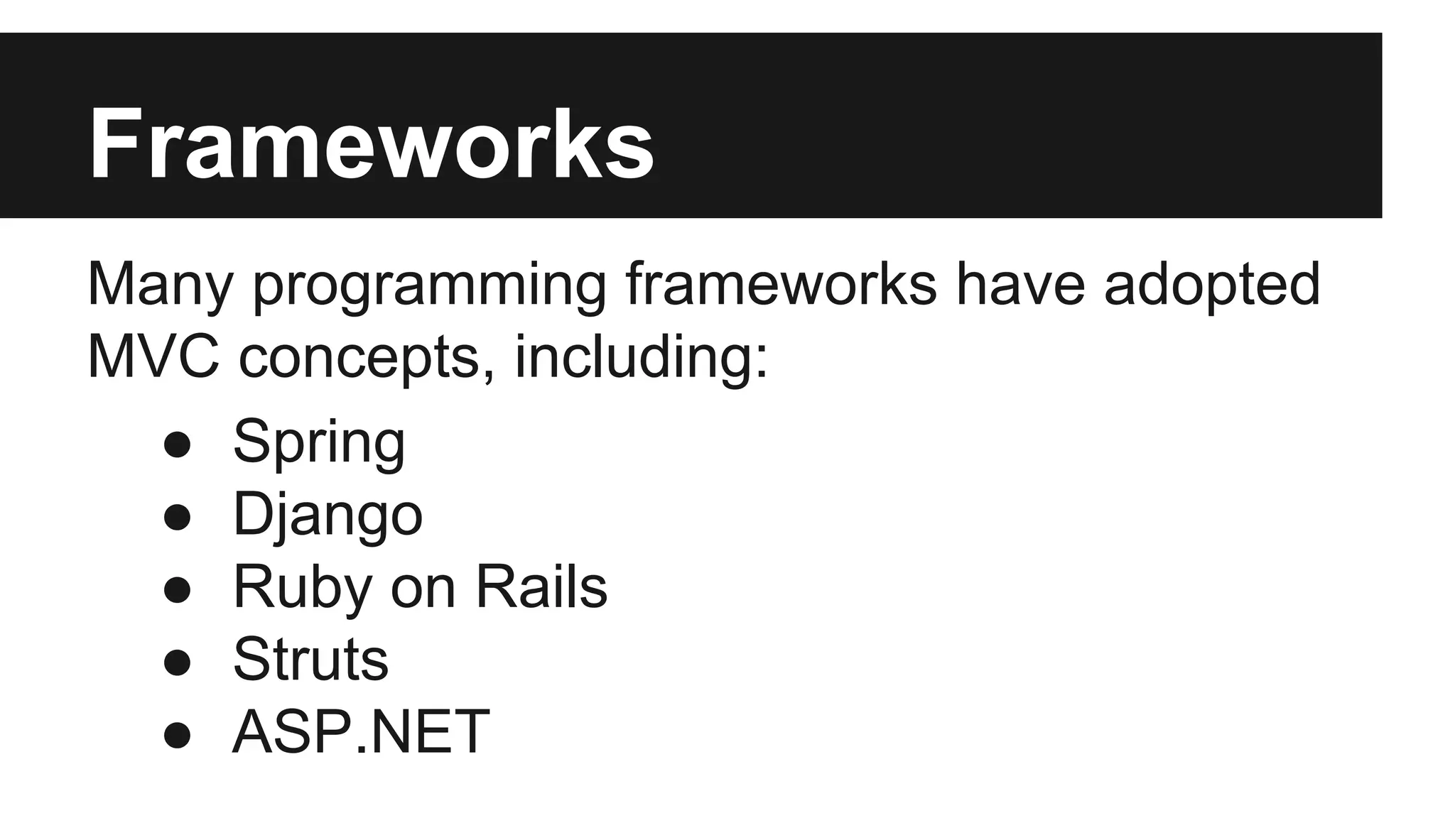 Frameworks
Many programming frameworks have adopted
MVC concepts, including:
● Spring
● Django
● Ruby on Rails
● Struts
● ASP.NET
 