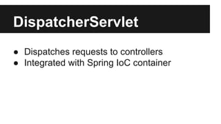 DispatcherServlet
● Dispatches requests to controllers
● Integrated with Spring IoC container
 