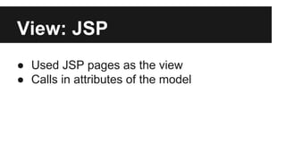 View: JSP
● Used JSP pages as the view
● Calls in attributes of the model
 