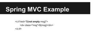 Spring MVC Example
<c:if test="${not empty msg}">
<div class="msg">${msg}</div>
</c:if>
 