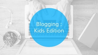 Blogging :
Kids Edition
 
