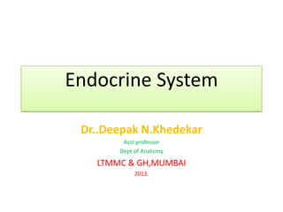 Endocrine System
Dr..Deepak N.Khedekar
Asst professor
Dept of Anatomy

LTMMC & GH,MUMBAI
2013.

 
