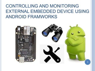 CONTROLLING AND MONITORING
EXTERNAL EMBEDDED DEVICE USING
ANDROID FRAMWORKS
1
 