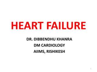 HEART FAILURE
DR. DIBBENDHU KHANRA
DM CARDIOLOGY
AIIMS, RISHIKESH
1
 