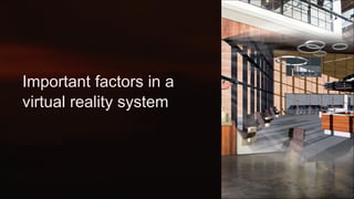 Important factors in a
virtual reality system
 