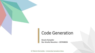 Code Generation
Desain Kompiler
Nur Amalia Nasution – 207038026
S2 Teknik Informatika – Universitas Sumatera Utara
 