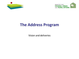 MINISTRY FOR
HOUSING, URBAN
AND RURAL AFFAIRS
The Address Program
Vision and deliveries
 
