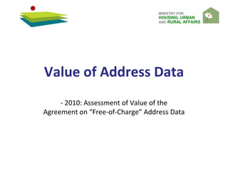 MINISTRY FOR
HOUSING, URBAN
AND RURAL AFFAIRS
Value of Address Data
- 2010: Assessment of Value of the
Agreement on “Free-of-Charge” Address Data
 