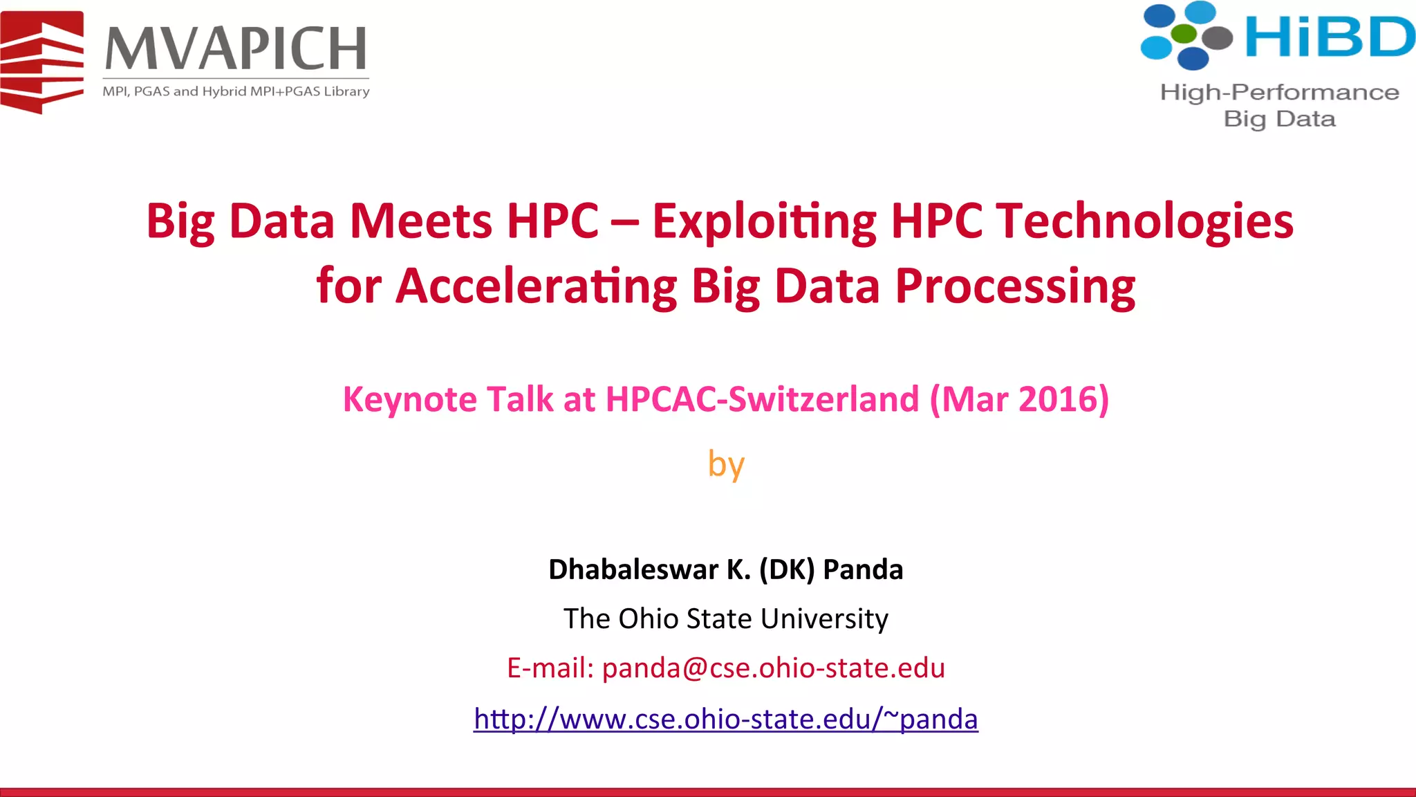Big	Data	Meets	HPC	–	Exploi4ng	HPC	Technologies for	Accelera4ng	Big	Data	Processing Dhabaleswar	K.	(DK)	Panda The	Ohio	State	University E-mail:	panda@cse.ohio-state.edu h<p://www.cse.ohio-state.edu/~panda Keynote	Talk	at	HPCAC-Switzerland	(Mar	2016) by 