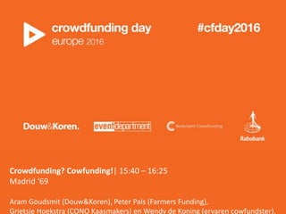 Crowdfunding? Cowfunding!| 15:40 – 16:25
Madrid ‘69
Aram Goudsmit (Douw&Koren), Peter Pals (Farmers Funding),
Grietsje Hoekstra (CONO Kaasmakers) en Wendy de Koning (ervaren cowfundster).
 