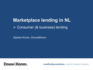 Marketplace lending in NL
 Consumer (& business) lending
Gijsbert Koren, Douw&Koren
 