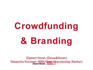 Crowdfunding
& Branding
Gijsbert Koren (Douw&Koren)
Natascha Kooiman (BBK/Door Vriendschap Sterker)

 