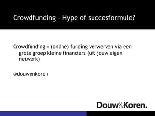 Crowdfunding – Hype of succesformule?



Crowdfunding = (online) funding verwerven via een
  grote groep kleine financiers (uit jouw eigen
  netwerk)

@douwenkoren
 