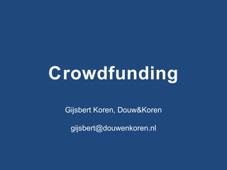 Crowdfunding
Gijsbert Koren, Douw&Koren
gijsbert@douwenkoren.nl

 