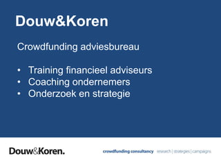 Douw&Koren
Crowdfunding adviesbureau
• Training financieel adviseurs
• Coaching ondernemers
• Onderzoek en strategie
 