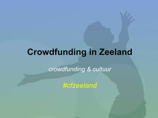 Crowdfunding in Zeeland
crowdfunding & cultuur
#cfzeeland
 