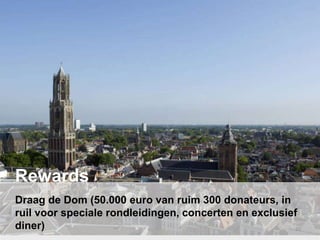 Draag de Dom (50.000 euro van ruim 300 donateurs, in
ruil voor speciale rondleidingen, concerten en exclusief
diner)
Rewards
20
 