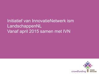 Initiatief van InnovatieNetwerk ism
LandschappenNL
Vanaf april 2015 samen met IVN
 