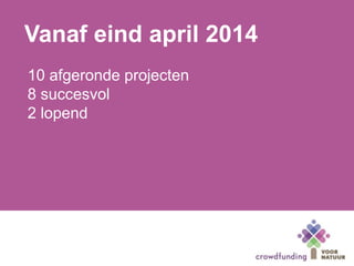 10 afgeronde projecten
8 succesvol
2 lopend
Vanaf eind april 2014
 