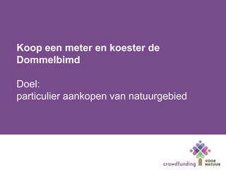 Koop een meter en koester de
Dommelbimd
Doel:
particulier aankopen van natuurgebied
 