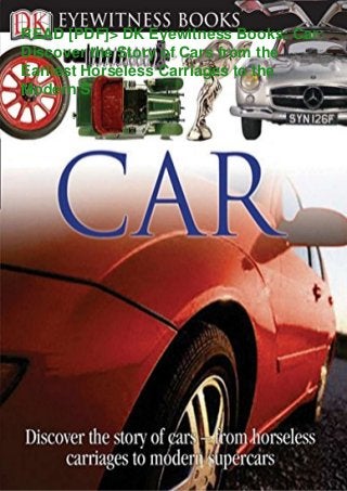 READ [PDF]> DK Eyewitness Books: Car:
Discover the Story of Cars from the
Earliest Horseless Carriages to the
Modern S
 